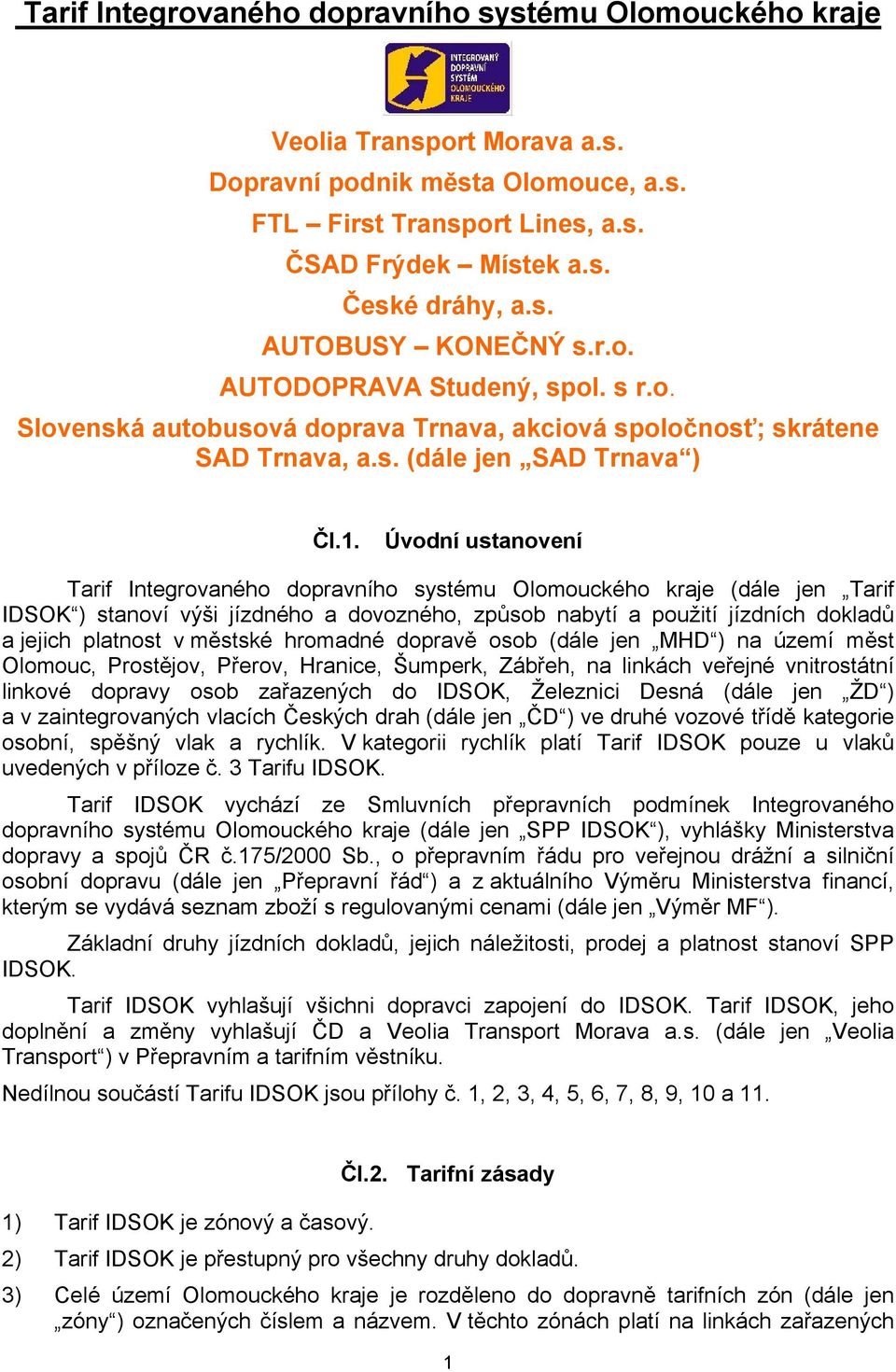 Úvodní ustanovení Tarif Integrovaného dopravního systému Olomouckého kraje (dále jen Tarif IDSOK ) stanoví výši ho a dovozného, způsob nabytí a použití jízdních dokladů a jejich platnost v městské