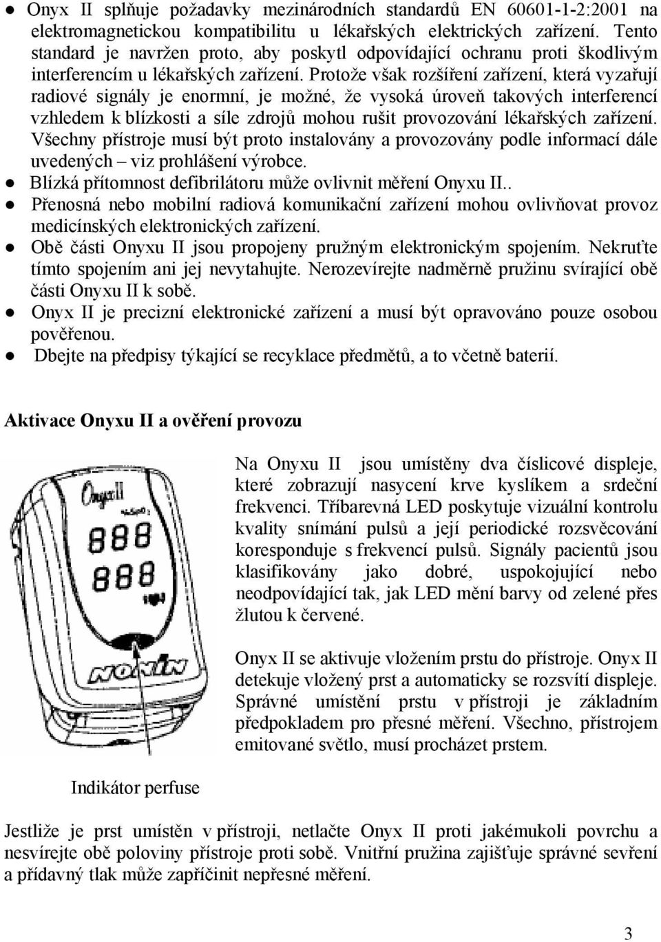 Protože však rozšíření zařízení, která vyzařují radiové signály je enormní, je možné, že vysoká úroveň takových interferencí vzhledem k blízkosti a síle zdrojů mohou rušit provozování lékařských