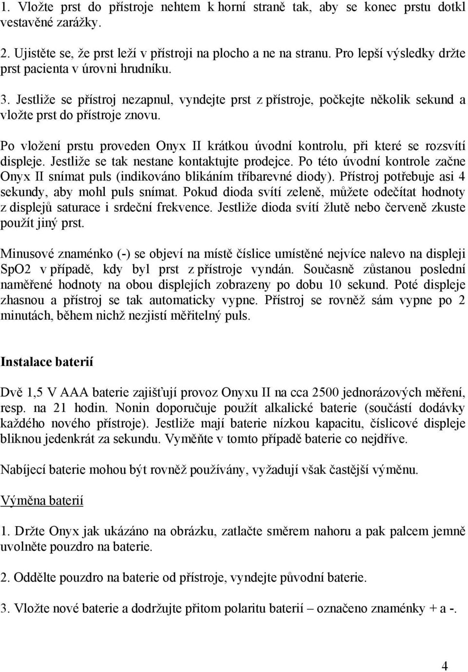 Po vložení prstu proveden Onyx II krátkou úvodní kontrolu, při které se rozsvítí displeje. Jestliže se tak nestane kontaktujte prodejce.