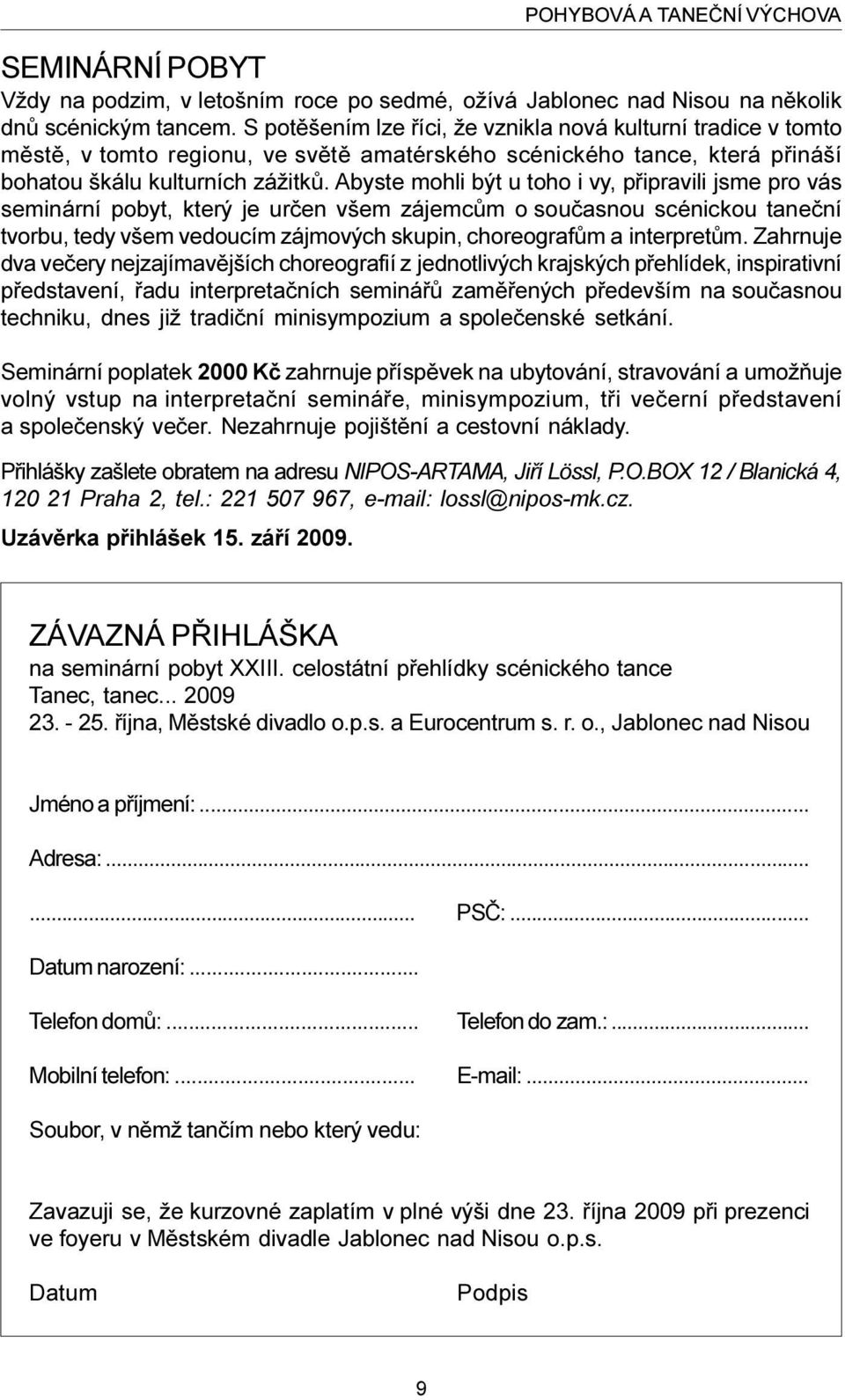 Abyste mohli být u toho i vy, pøipravili jsme pro vás seminární pobyt, který je urèen všem zájemcùm o souèasnou scénickou taneèní tvorbu, tedy všem vedoucím zájmových skupin, choreografùm a