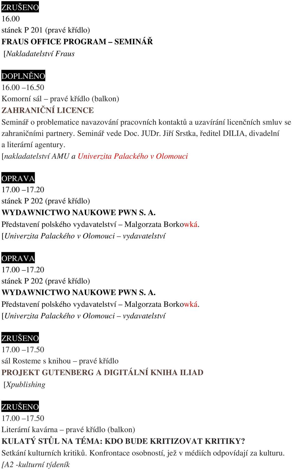 Jiří Srstka, ředitel DILIA, divadelní a literární agentury. [nakladatelství AMU a Univerzita Palackého v Olomouci 17.00 17.20 stánek P 202 (pravé křídlo) WYDAWNICTWO NAUKOWE PWN S. A. Představení polského vydavatelství Malgorzata Borkowká.