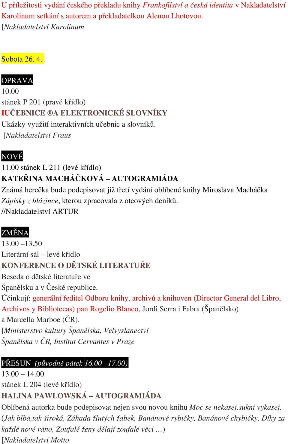 00 stánek L 211 (levé křídlo) KATEŘINA MACHÁČKOVÁ AUTOGRAMIÁDA Známá herečka bude podepisovat již třetí vydání oblíbené knihy Miroslava Macháčka Zápisky z blázince, kterou zpracovala z otcových