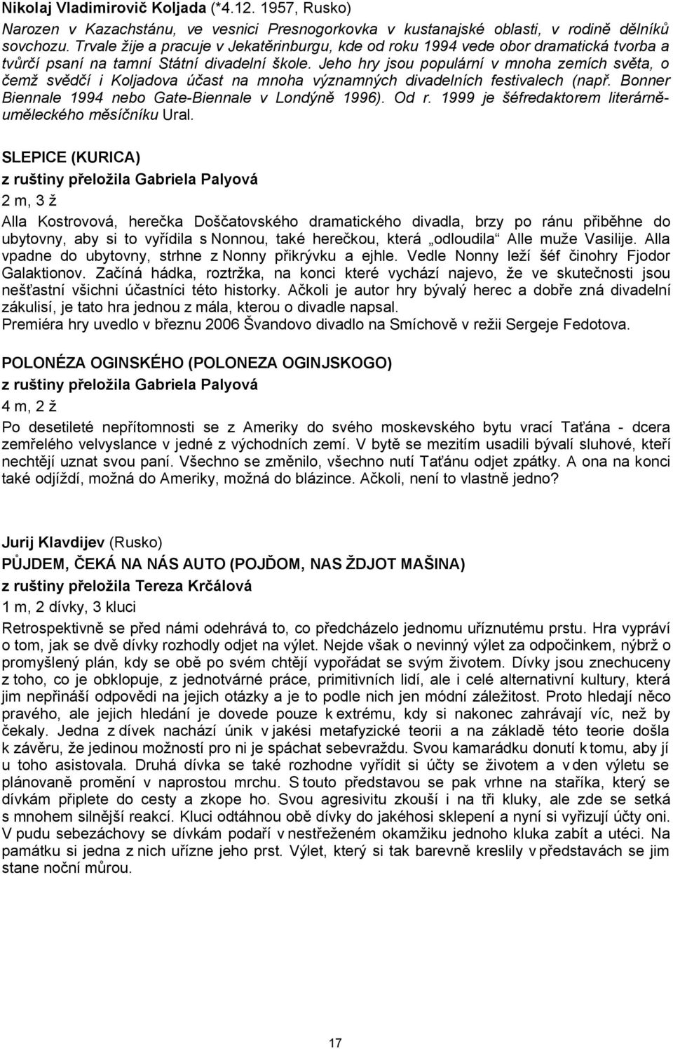 Jeho hry jsou populární v mnoha zemích světa, o čemž svědčí i Koljadova účast na mnoha významných divadelních festivalech (např. Bonner Biennale 1994 nebo Gate-Biennale v Londýně 1996). Od r.