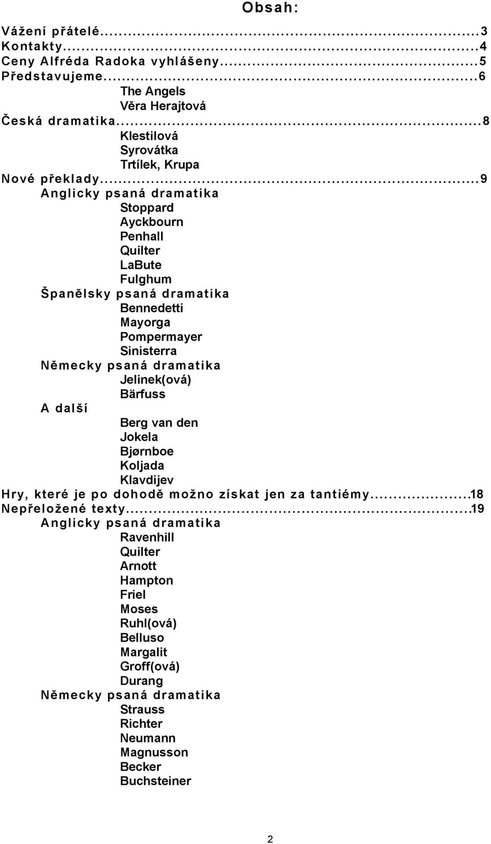 ..9 Angli cky psaná dramat ika Stoppard Ayckbourn Penhall Quilter LaBute Fulghum Španělsky psaná dramat ika Bennedetti Mayorga Pompermayer Sinisterra Německy psaná dramat ika