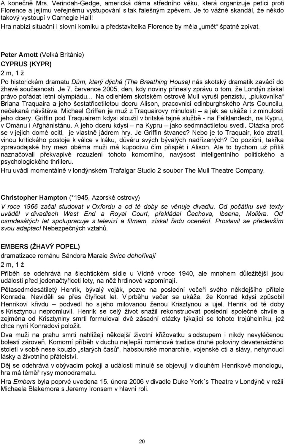 Peter Arnott (Velká Británie) CYPRUS (KYPR) 2 m, 1 ž Po historickém dramatu Dům, který dýchá (The Breathing House) nás skotský dramatik zavádí do žhavé současnosti. Je 7.