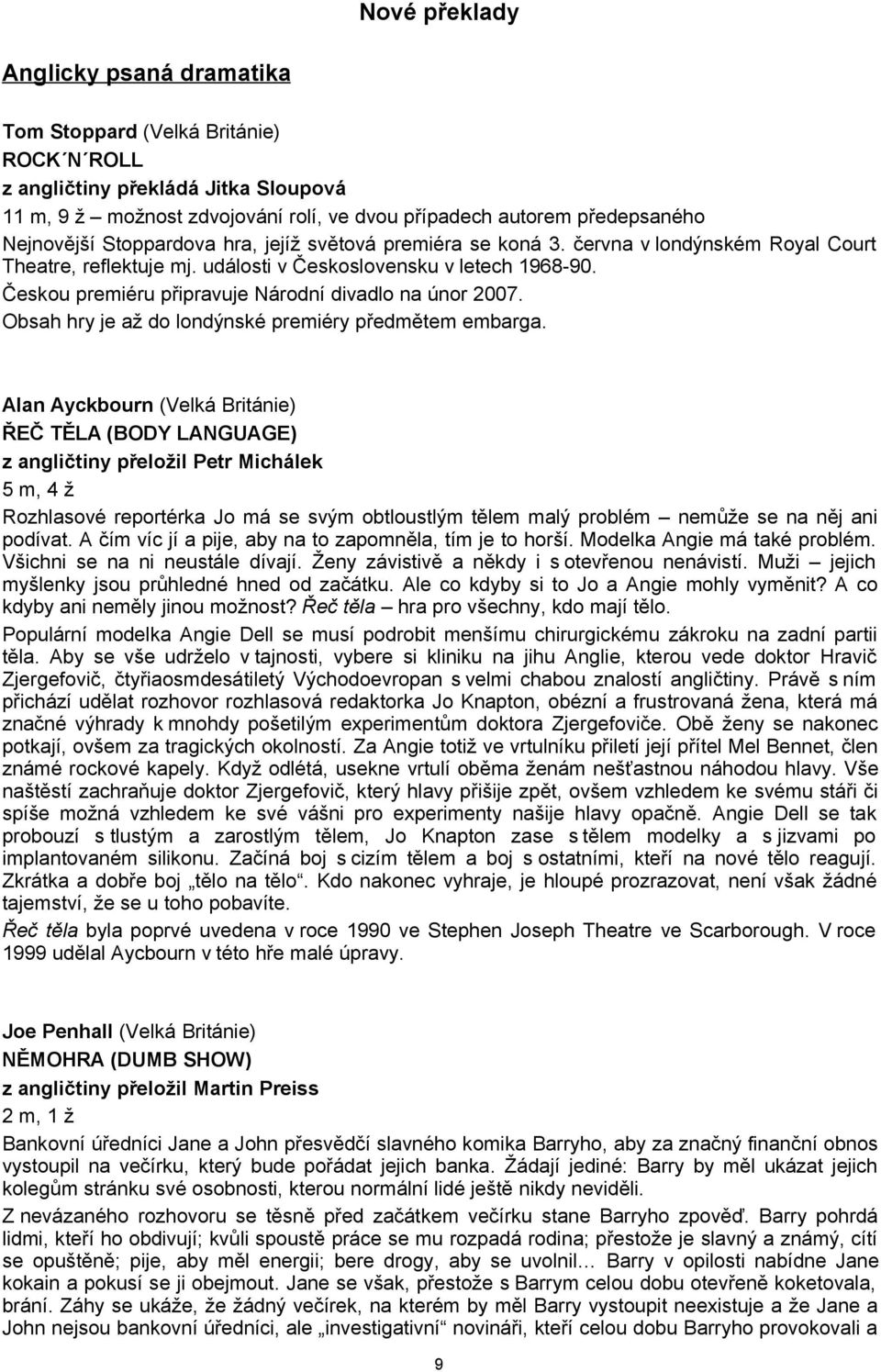 Českou premiéru připravuje Národní divadlo na únor 2007. Obsah hry je až do londýnské premiéry předmětem embarga.