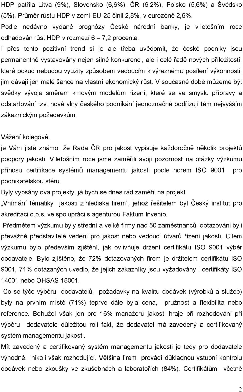 I přes tento pozitivní trend si je ale třeba uvědomit, že české podniky jsou permanentně vystavovány nejen silné konkurenci, ale i celé řadě nových příležitostí, které pokud nebudou využity způsobem