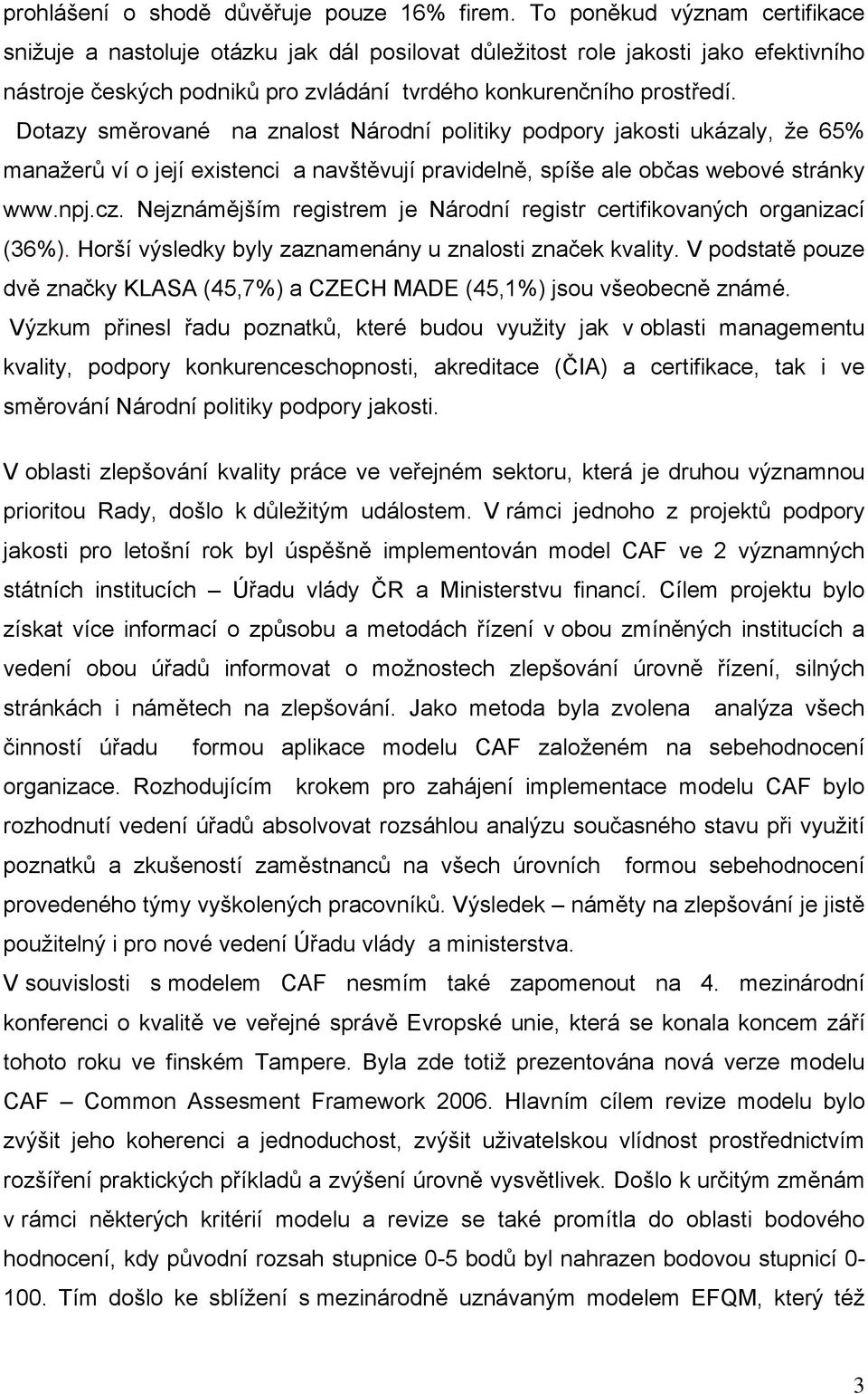 Dotazy směrované na znalost Národní politiky podpory jakosti ukázaly, že 65% manažerů ví o její existenci a navštěvují pravidelně, spíše ale občas webové stránky www.npj.cz.