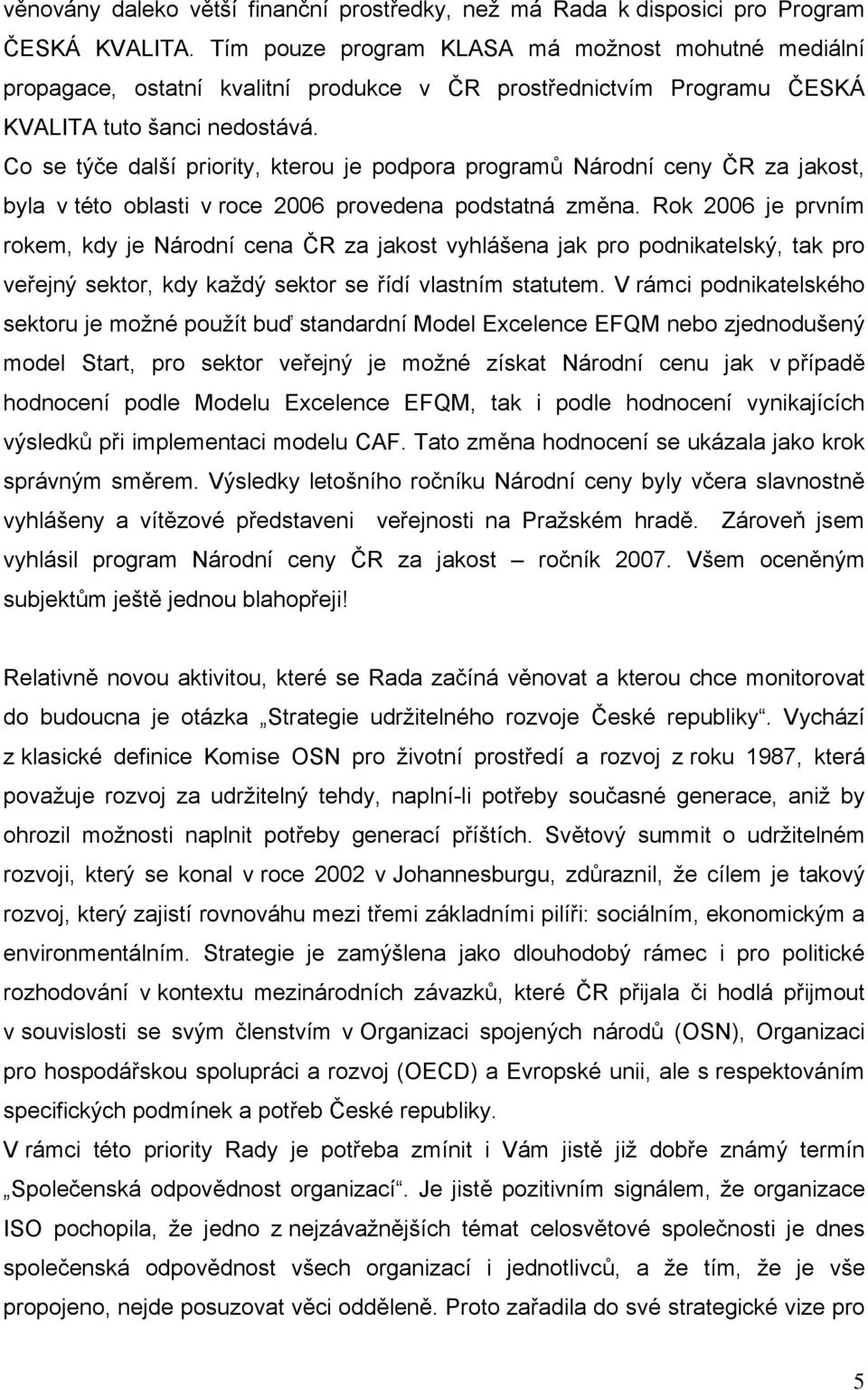 Co se týče další priority, kterou je podpora programů Národní ceny ČR za jakost, byla v této oblasti v roce 2006 provedena podstatná změna.