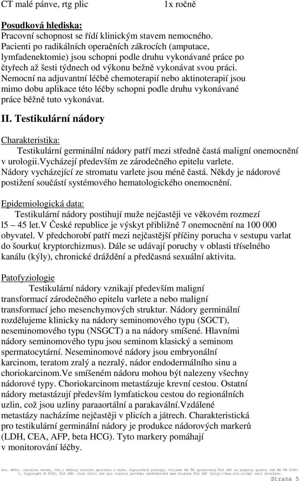 Nemocní na adjuvantní léčbě chemoterapií nebo aktinoterapií jsou mimo dobu aplikace této léčby schopni podle druhu vykonávané práce běžně tuto vykonávat. II.