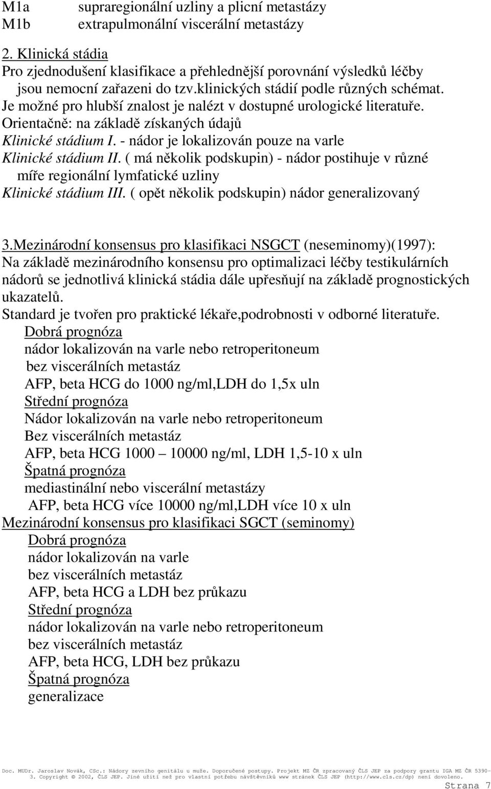 Je možné pro hlubší znalost je nalézt v dostupné urologické literatuře. Orientačně: na základě získaných údajů Klinické stádium I. - nádor je lokalizován pouze na varle Klinické stádium II.