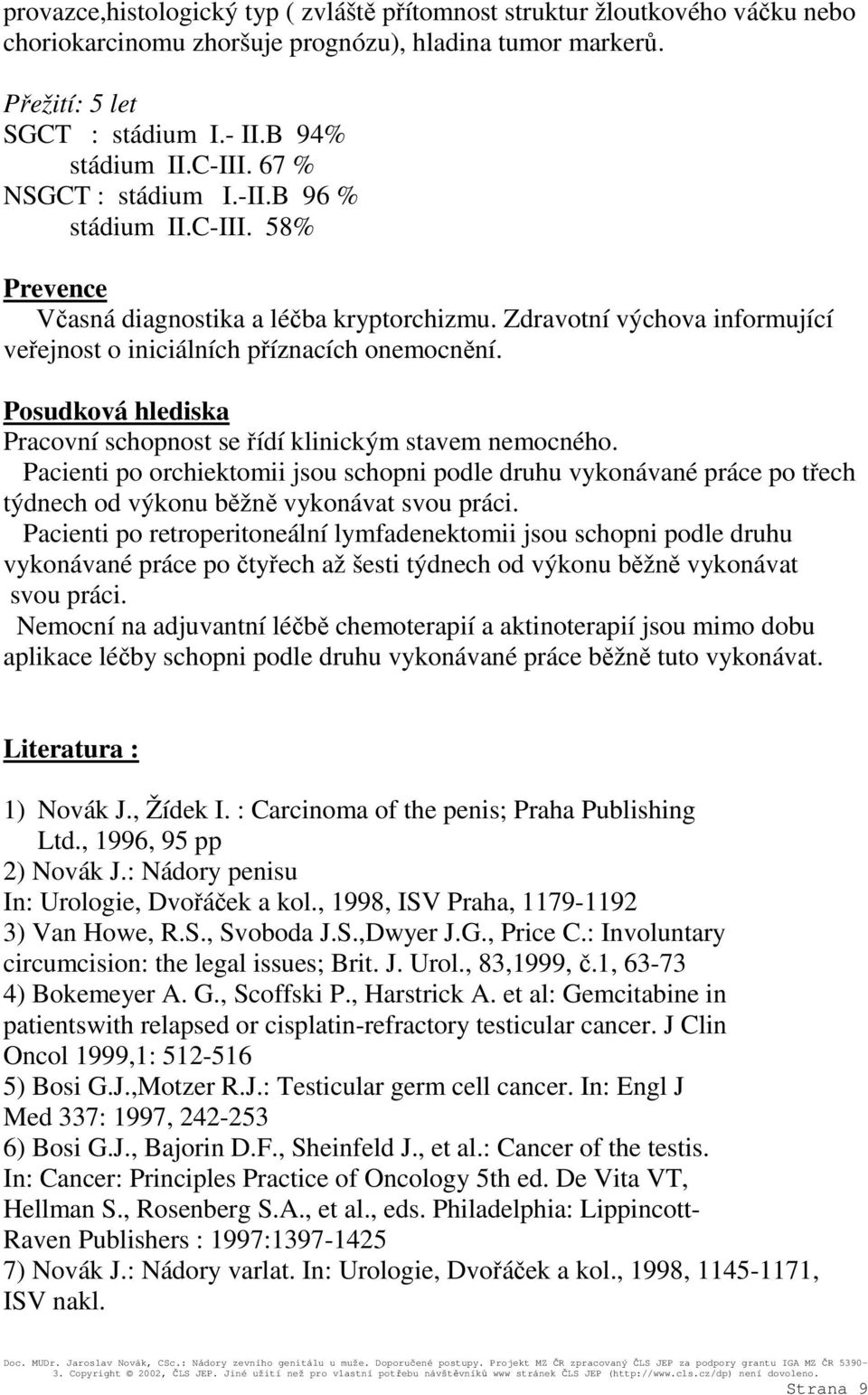 Posudková hlediska Pracovní schopnost se řídí klinickým stavem nemocného. Pacienti po orchiektomii jsou schopni podle druhu vykonávané práce po třech týdnech od výkonu běžně vykonávat svou práci.