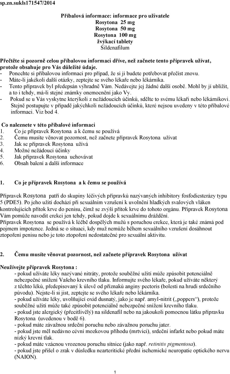 začnete tento přípravek užívat, protože obsahuje pro Vás důležité údaje. - Ponechte si příbalovou informaci pro případ, že si ji budete potřebovat přečíst znovu.