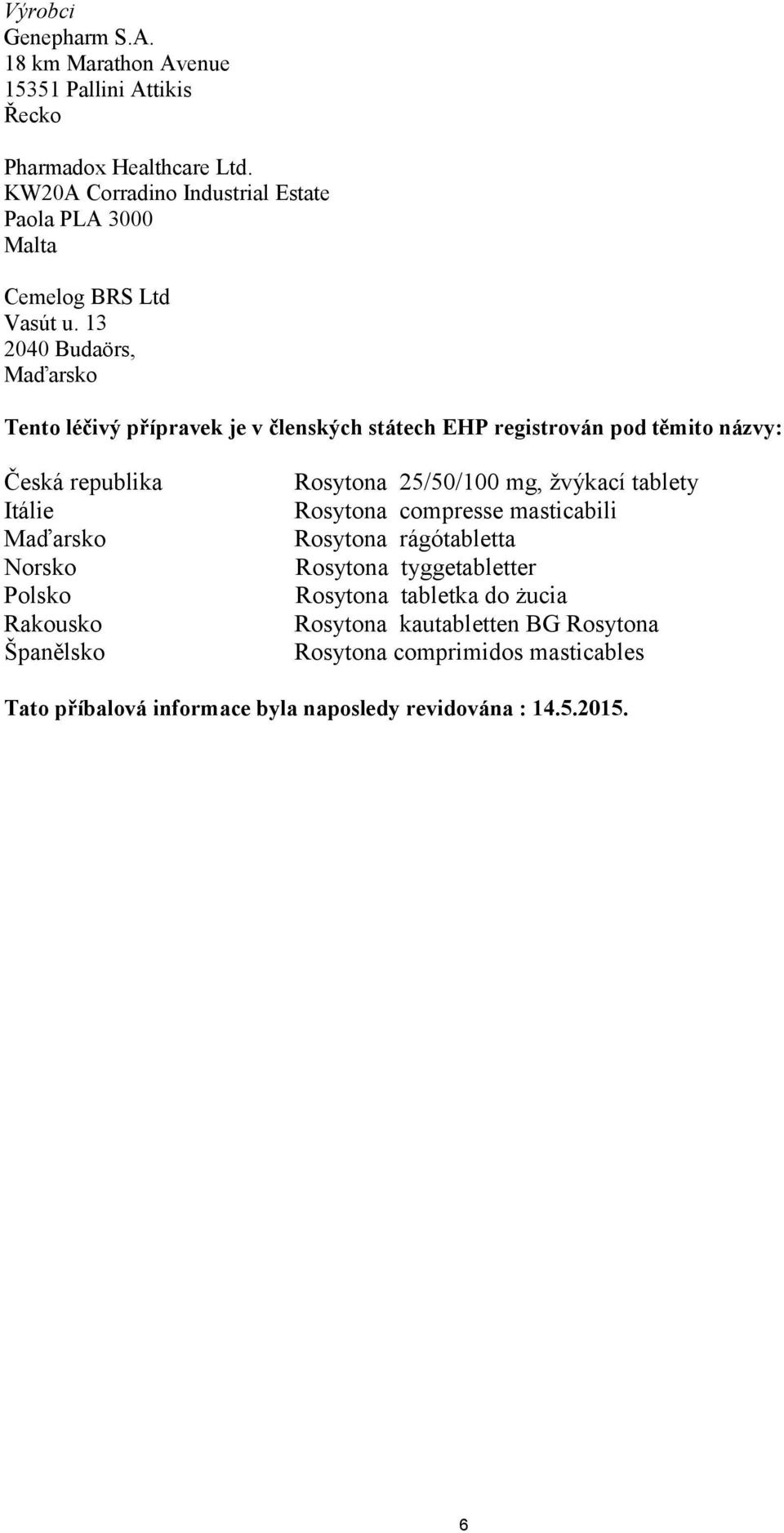 13 2040 Budaörs, Maďarsko Tento léčivý přípravek je v členských státech EHP registrován pod těmito názvy: Česká republika Itálie Maďarsko Norsko Polsko