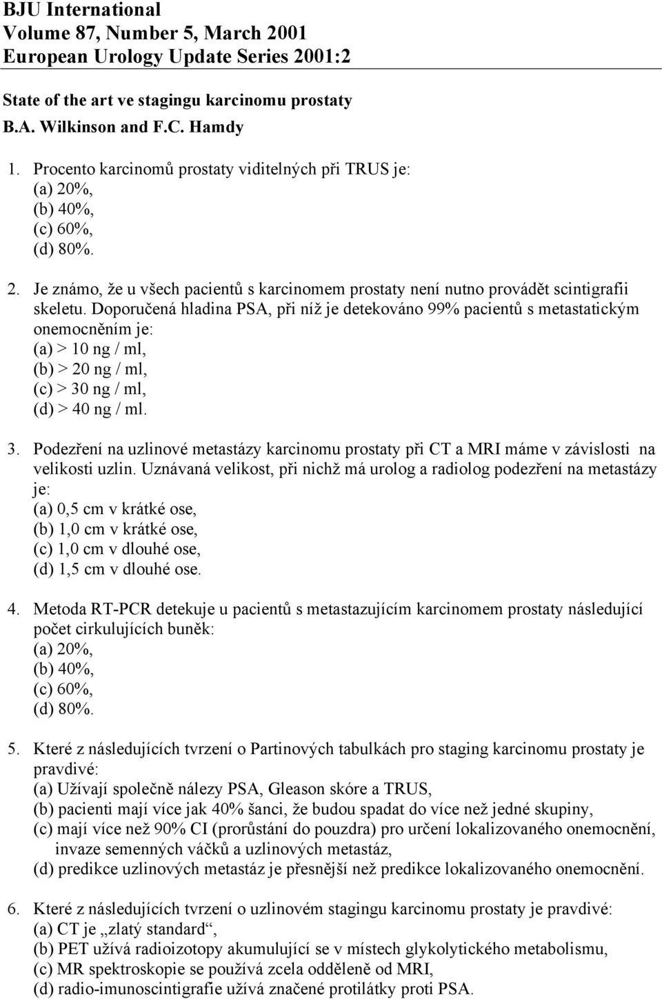 Doporučená hladina PSA, při níž je detekováno 99% pacientů s metastatickým onemocněním je: (a) > 10 ng / ml, (b) > 20 ng / ml, (c) > 30