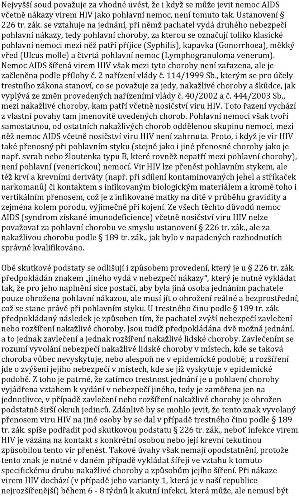 kapavka (Gonorrhoea), měkký vřed (Ulcus molle) a čtvrtá pohlavní nemoc (Lymphogranuloma venerum). Nemoc AIDS šířená virem HIV však mezi tyto choroby není zařazena, ale je začleněna podle přílohy č.