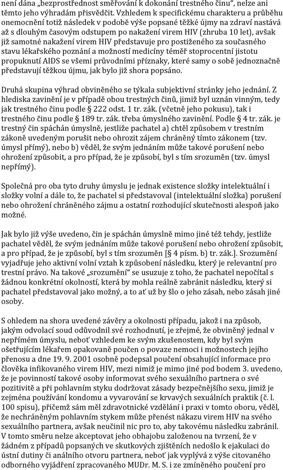 již samotné nakažení virem HIV představuje pro postiženého za současného stavu lékařského poznání a možností medicíny téměř stoprocentní jistotu propuknutí AIDS se všemi průvodními příznaky, které