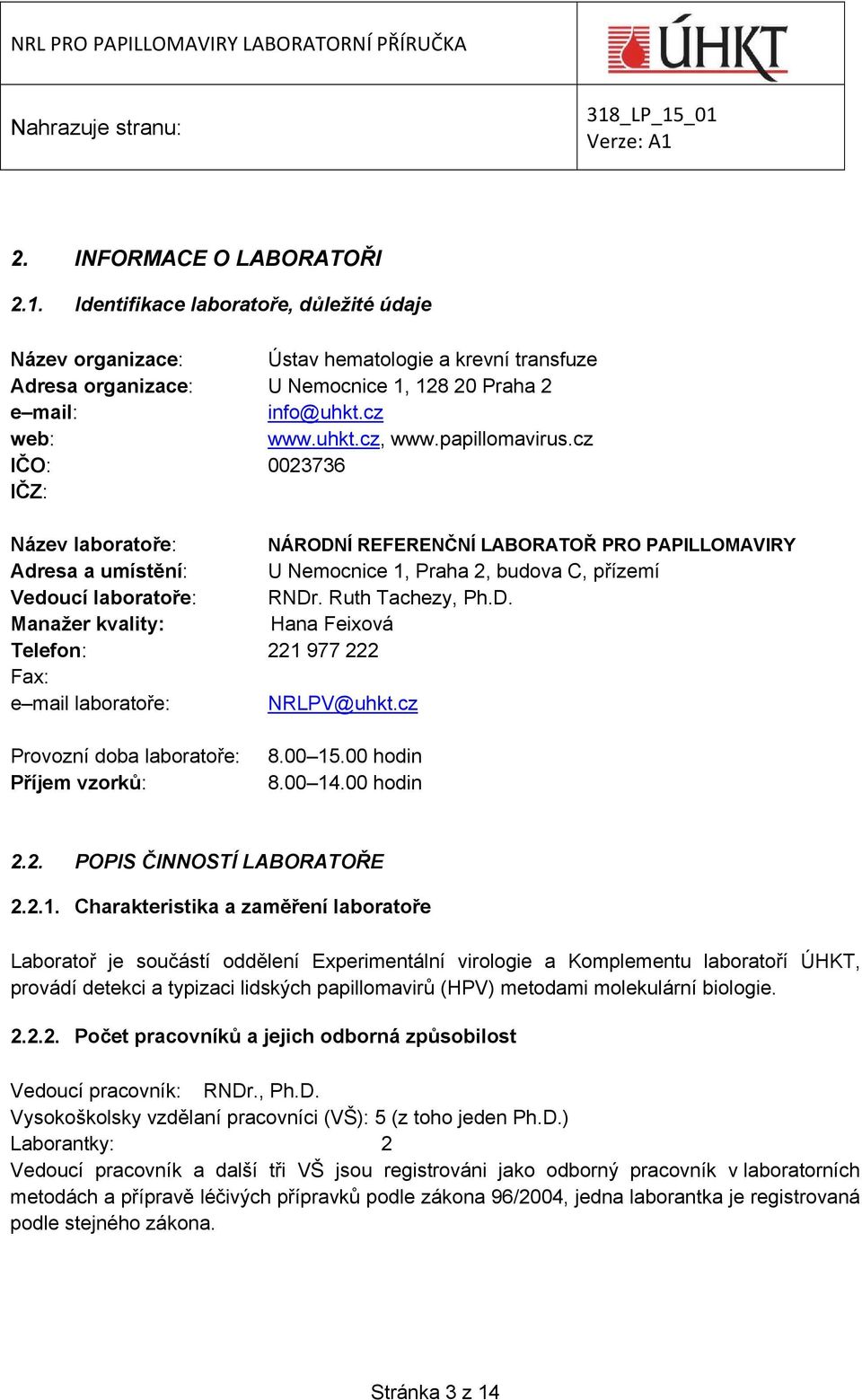 cz IČO: 0023736 IČZ: Název laboratoře: NÁRODNÍ REFERENČNÍ LABORATOŘ PRO PAPILLOMAVIRY Adresa a umístění: U Nemocnice 1, Praha 2, budova C, přízemí Vedoucí laboratoře: RNDr. Ruth Tachezy, Ph.D. Manažer kvality: Hana Feixová Telefon: 221 977 222 Fax: e mail laboratoře: NRLPV@uhkt.