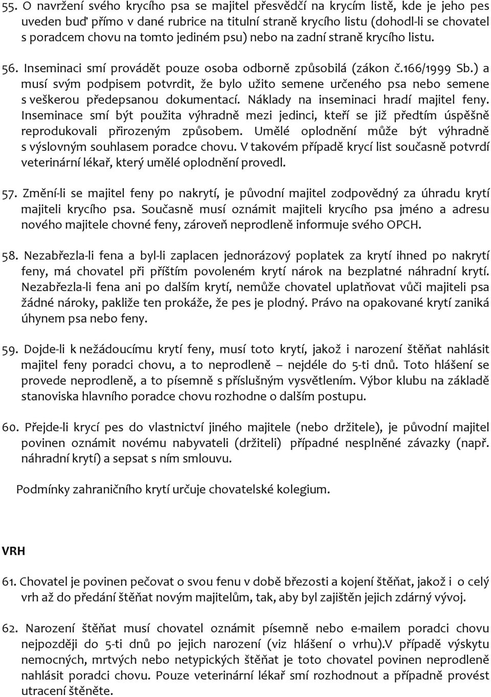 ) a musí svým podpisem potvrdit, že bylo užito semene určeného psa nebo semene s veškerou předepsanou dokumentací. Náklady na inseminaci hradí majitel feny.