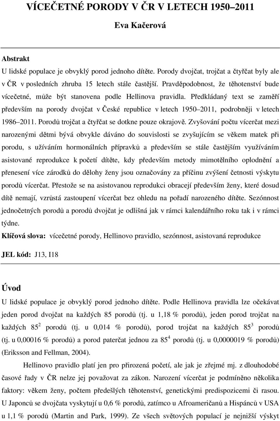 Předkládaný text se zaměří především na porody dvojčat v České republice v letech 1950 2011, podrobněji v letech 1986 2011. Porodů trojčat a čtyřčat se dotkne pouze okrajově.