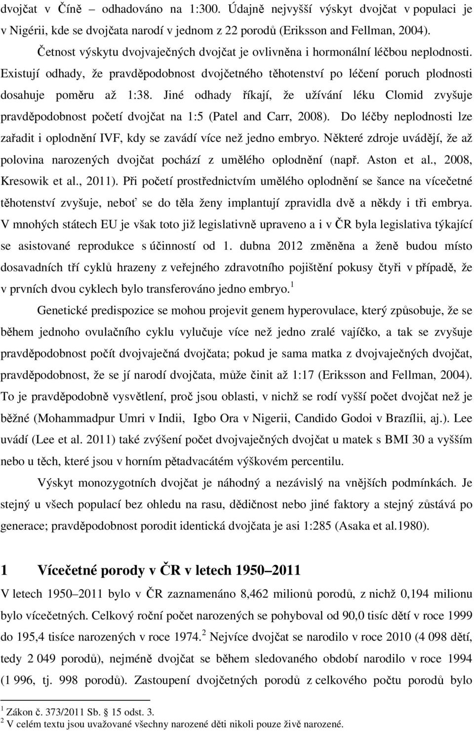 Jiné odhady říkají, že užívání léku Clomid zvyšuje pravděpodobnost početí dvojčat na 1:5 (Patel and Carr, 2008). Do léčby neplodnosti lze zařadit i oplodnění IVF, kdy se zavádí více než jedno embryo.