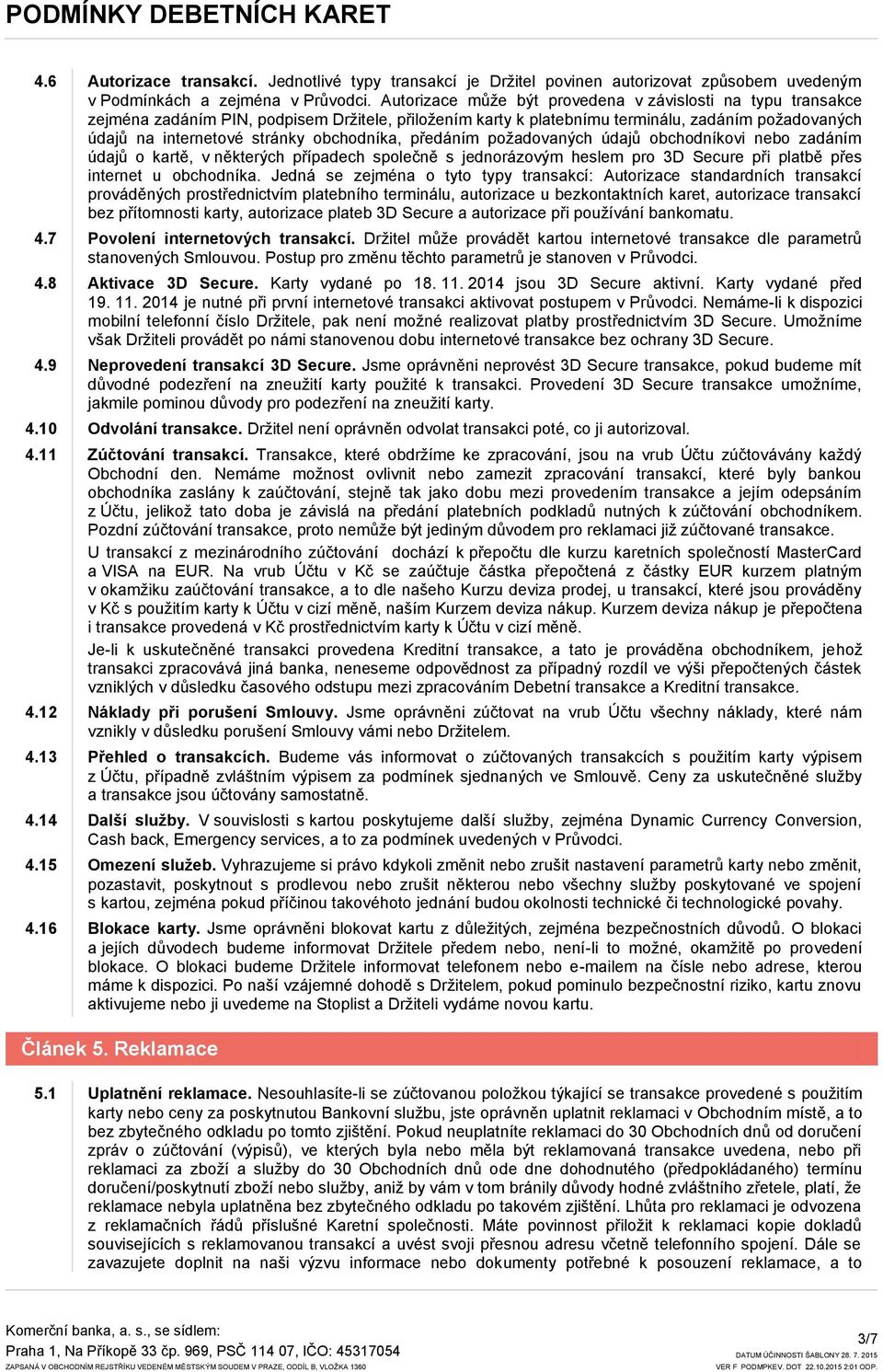 obchodníka, předáním poţadovaných údajů obchodníkovi nebo zadáním údajů o kartě, v některých případech společně s jednorázovým heslem pro 3D Secure při platbě přes internet u obchodníka.