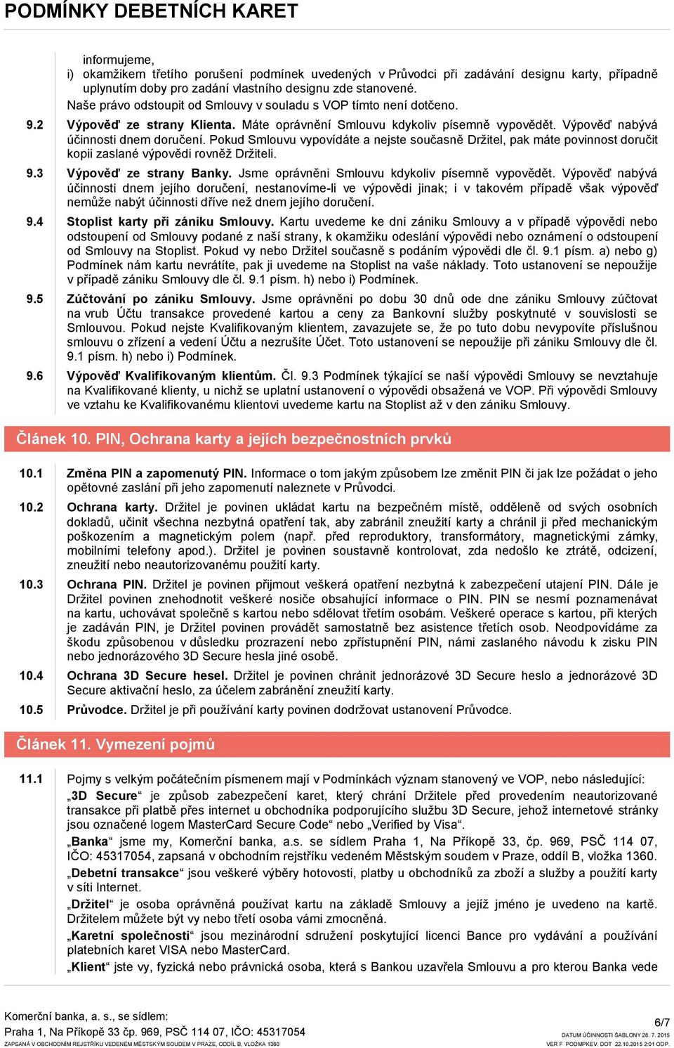 Pokud Smlouvu vypovídáte a nejste současně Drţitel, pak máte povinnost doručit kopii zaslané výpovědi rovněţ Drţiteli. 9.3 Výpověď ze strany Banky. Jsme oprávněni Smlouvu kdykoliv písemně vypovědět.