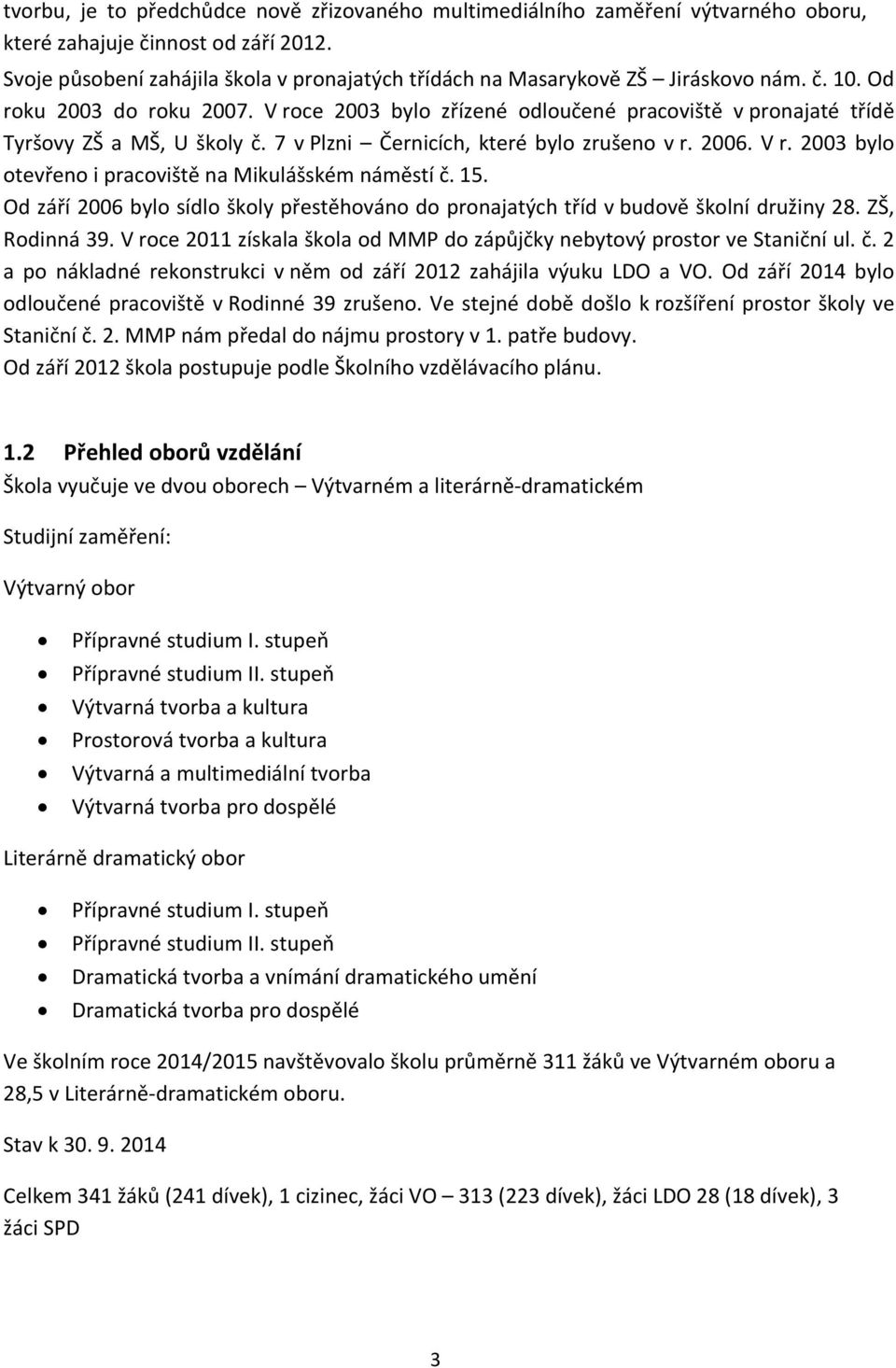 V roce 2003 bylo zřízené odloučené pracoviště v pronajaté třídě Tyršovy ZŠ a MŠ, U školy č. 7 v Plzni Černicích, které bylo zrušeno v r. 2006. V r.