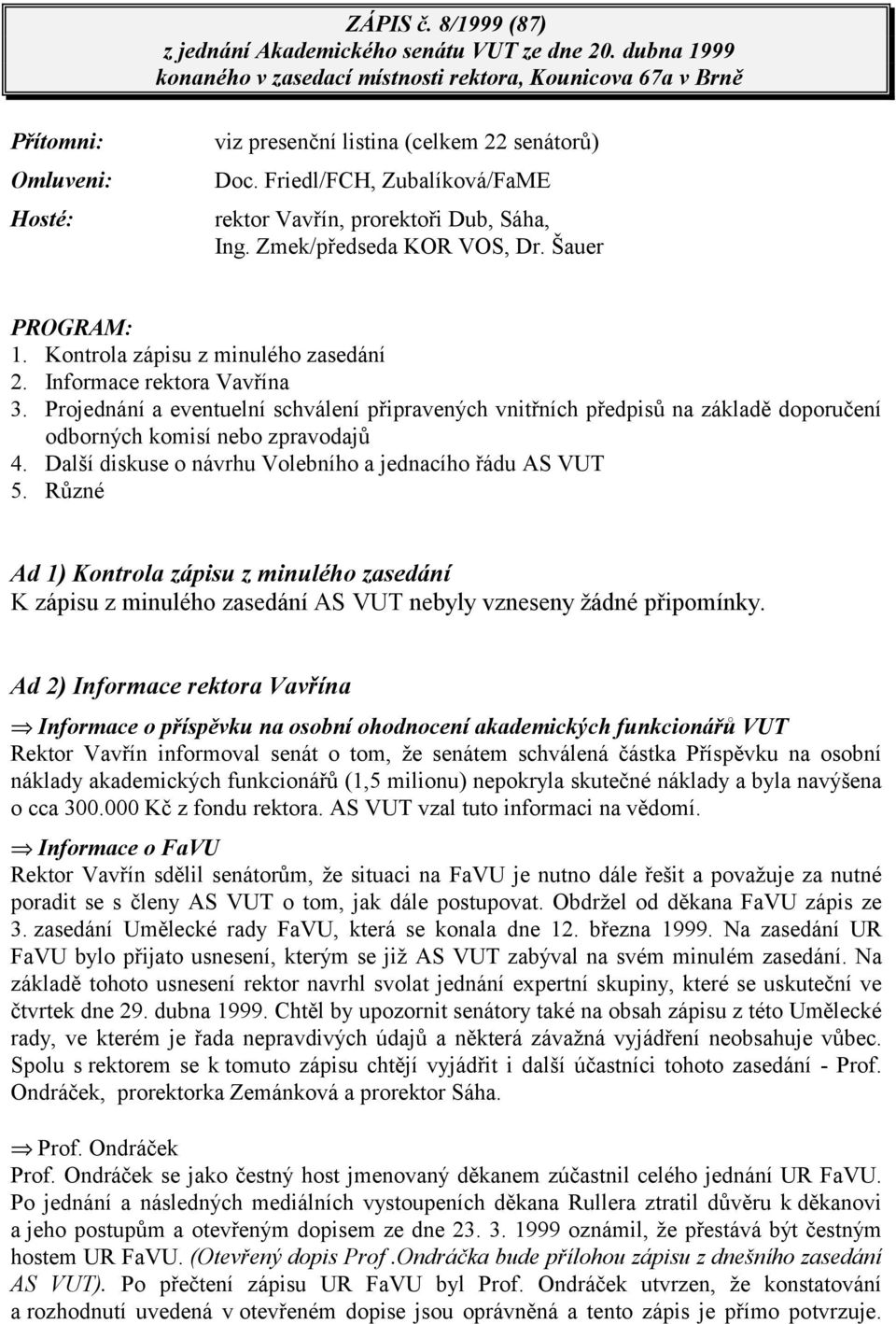 Friedl/FCH, Zubalíková/FaME rektor Vavřín, prorektoři Dub, Sáha, Ing. Zmek/předseda KOR VOS, Dr. Šauer PROGRAM: 1. Kontrola zápisu z minulého zasedání 2. Informace rektora Vavřína 3.