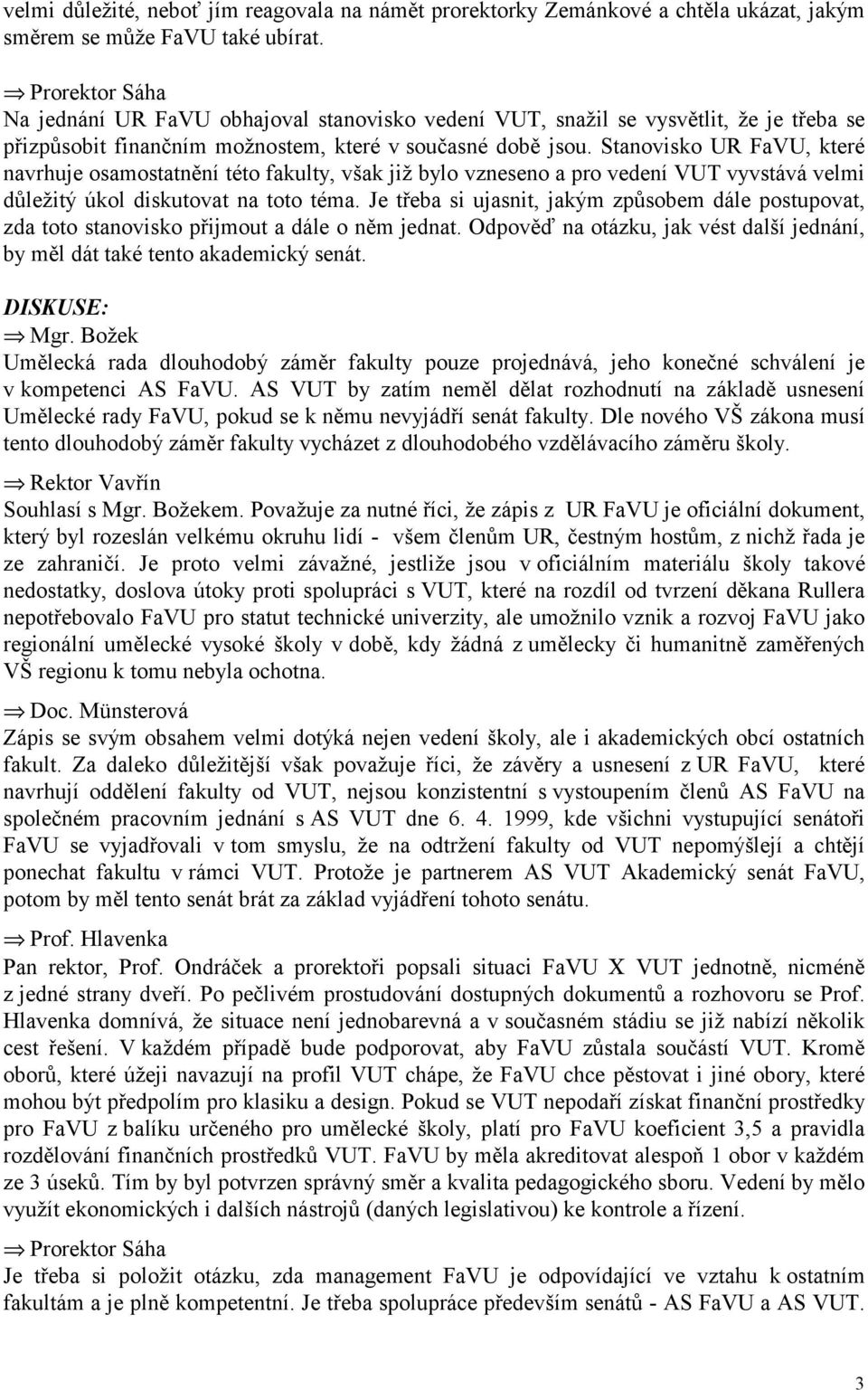 Stanovisko UR FaVU, které navrhuje osamostatnění této fakulty, však již bylo vzneseno a pro vedení VUT vyvstává velmi důležitý úkol diskutovat na toto téma.