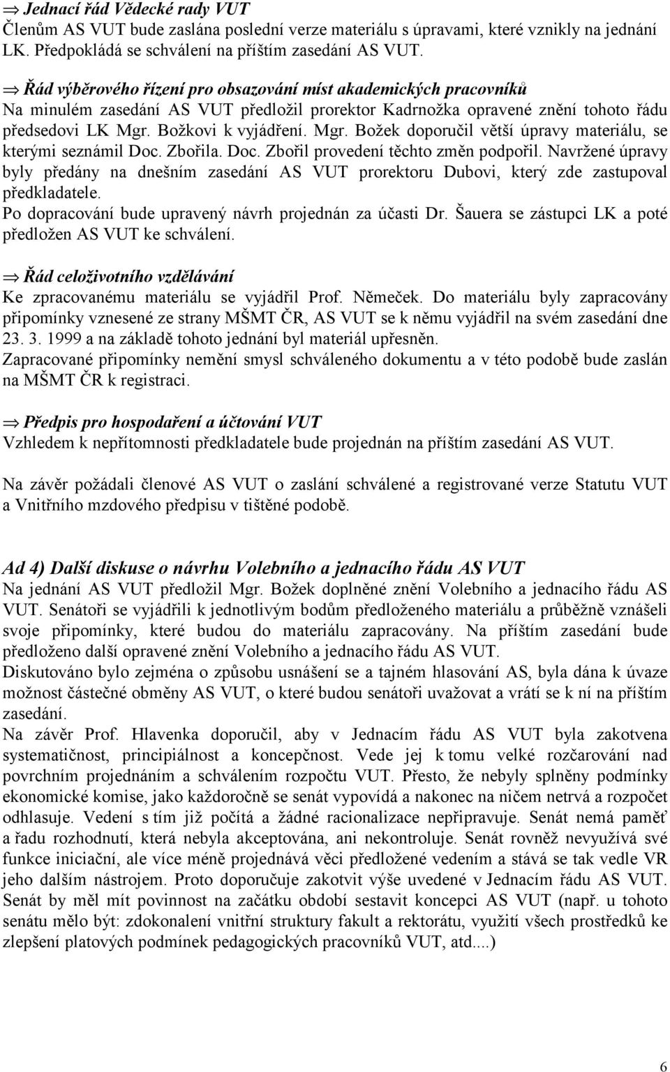 Božkovi k vyjádření. Mgr. Božek doporučil větší úpravy materiálu, se kterými seznámil Doc. Zbořila. Doc. Zbořil provedení těchto změn podpořil.