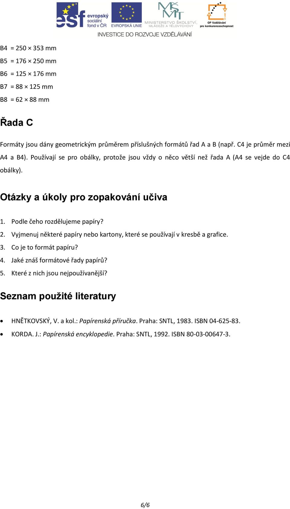 Podle čeho rozdělujeme papíry? 2. Vyjmenuj některé papíry nebo kartony, které se používají v kresbě a grafice. 3. Co je to formát papíru? 4. Jaké znáš formátové řady papírů? 5.