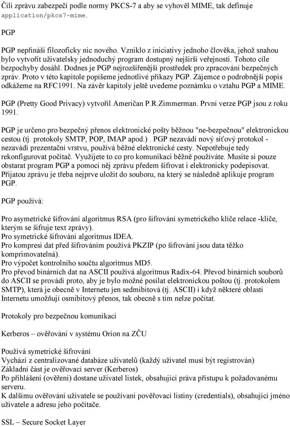 Dodnes je PGP nejrozšířenější prostředek pro zpracování bezpečných zpráv. Proto v této kapitole popíšeme jednotlivé příkazy PGP. Zájemce o podrobnější popis odkážeme na RFC1991.