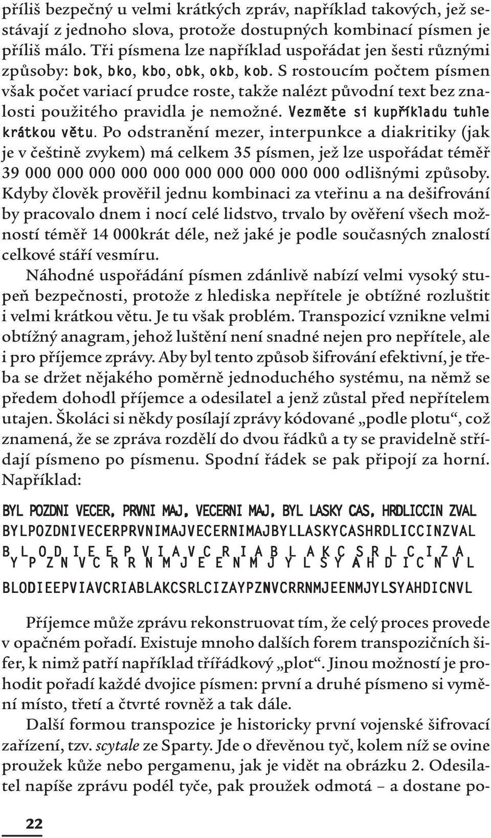 S rostoucím počtem písmen však počet variací prudce roste, takže nalézt původní text bez znalosti použitého pravidla je nemožné. Vezměte si kupříkl klad adu tuhl hle krátko kou větu.