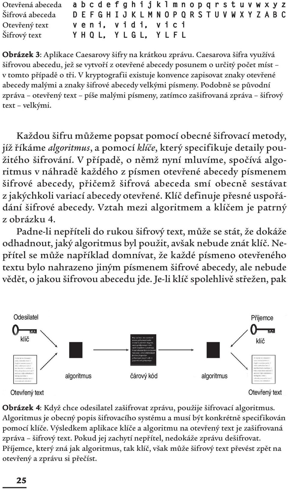 Caesarova šifra využívá šifrovou abecedu, jež se vytvoří z otevřené abecedy posunem o určitý počet míst v tomto případě o tři.