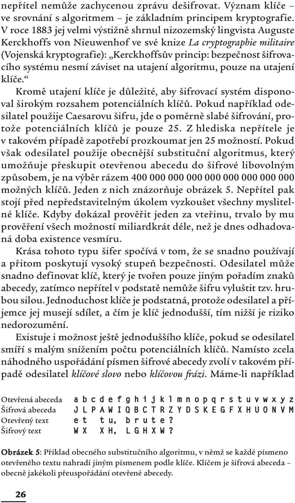 šifrovacího systému nesmí záviset na utajení algoritmu, pouze na utajení klíče. Kromě utajení klíče je důležité, aby šifrovací systém disponoval širokým rozsahem potenciálních klíčů.