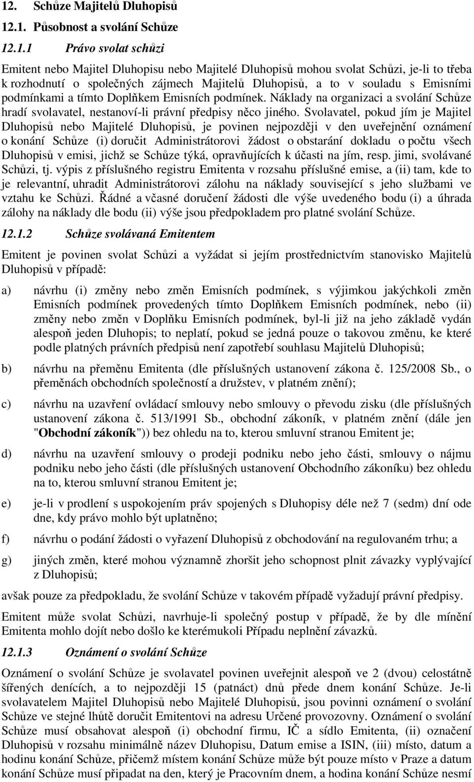 Náklady na organizaci a svolání Schůze hradí svolavatel, nestanoví-li právní předpisy něco jiného.