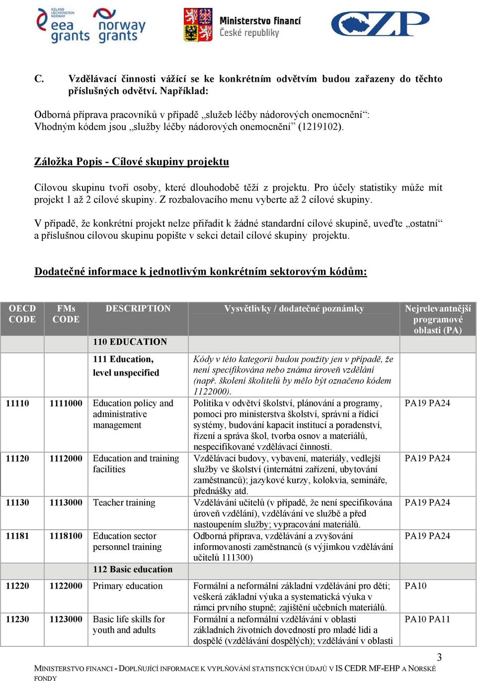 Záložka Popis - Cílové skupiny projektu Cílovou skupinu tvoří osoby, které dlouhodobě těží z projektu. Pro účely statistiky může mít projekt 1 až 2 cílové skupiny.