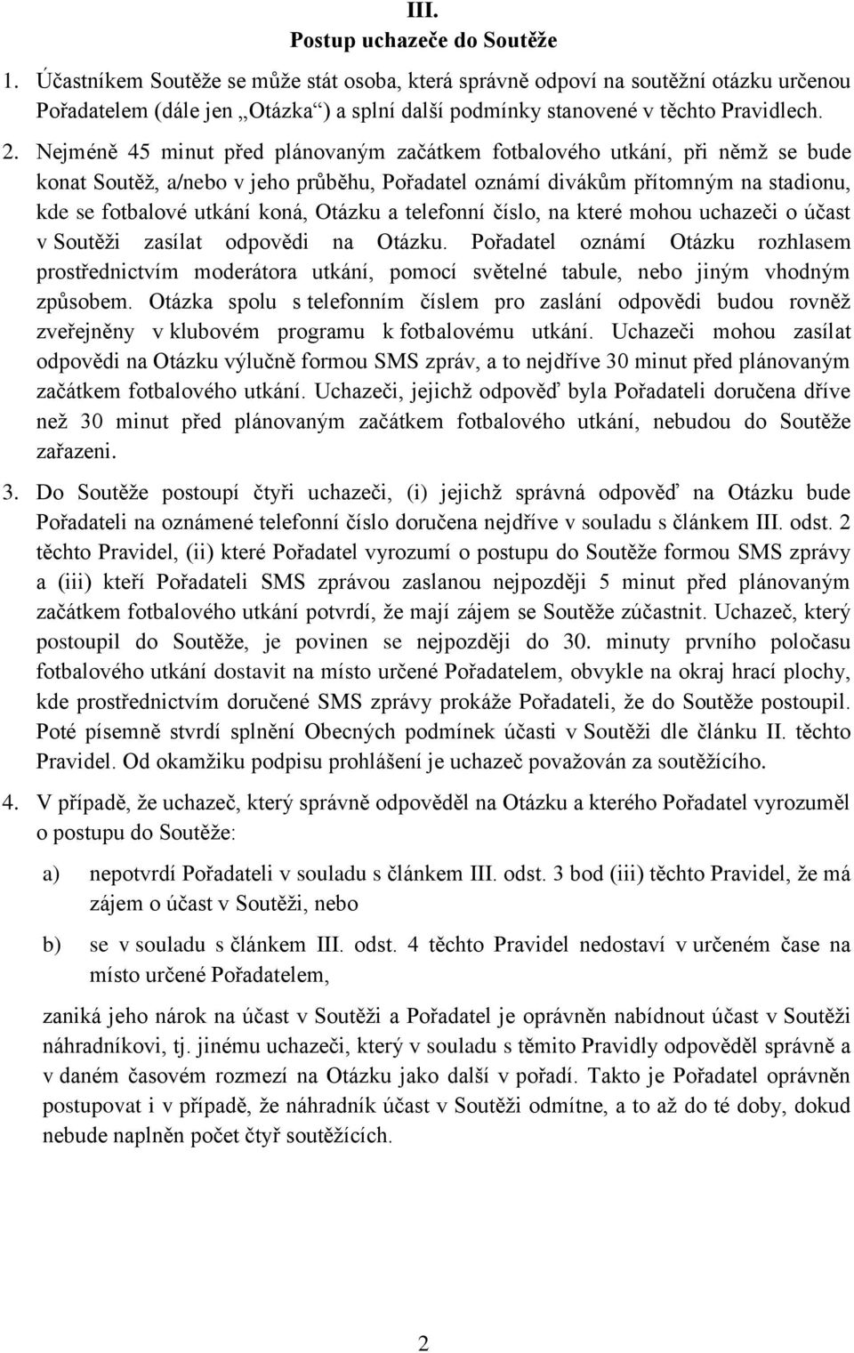 Nejméně 45 minut před plánovaným začátkem fotbalového utkání, při němž se bude konat Soutěž, a/nebo v jeho průběhu, Pořadatel oznámí divákům přítomným na stadionu, kde se fotbalové utkání koná,