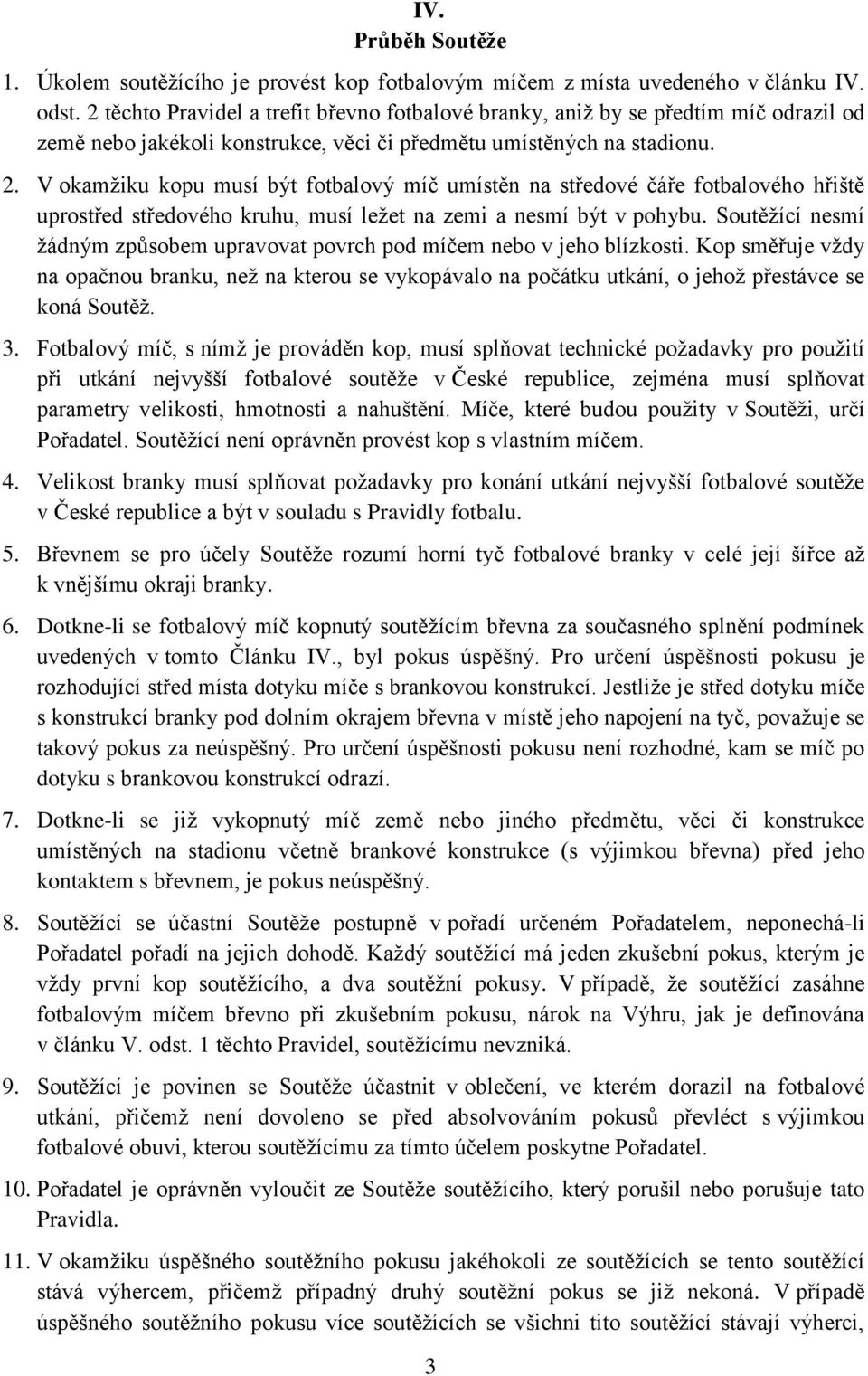 V okamžiku kopu musí být fotbalový míč umístěn na středové čáře fotbalového hřiště uprostřed středového kruhu, musí ležet na zemi a nesmí být v pohybu.