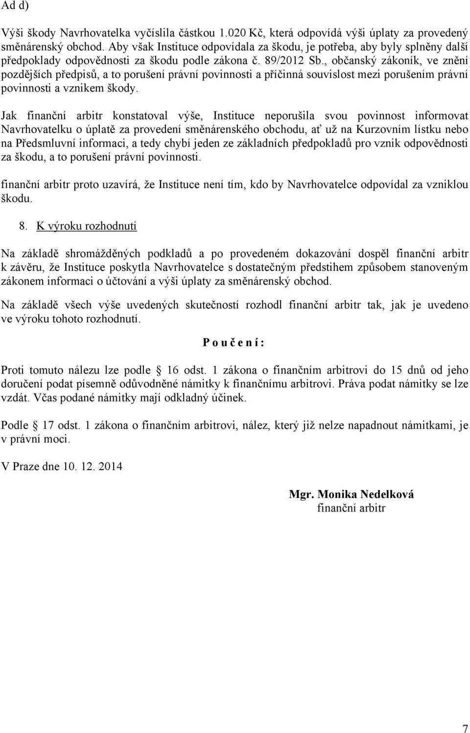 , občanský zákoník, ve znění pozdějších předpisů, a to porušení právní povinnosti a příčinná souvislost mezi porušením právní povinnosti a vznikem škody.