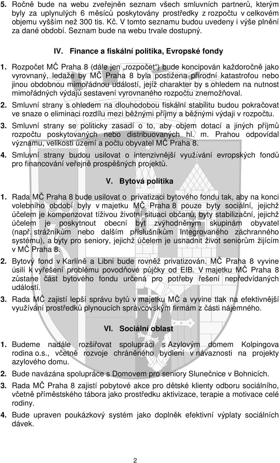 Rozpočet MČ Praha 8 (dále jen rozpočet ) bude koncipován každoročně jako vyrovnaný, ledaže by MČ Praha 8 byla postižena přírodní katastrofou nebo jinou obdobnou mimořádnou událostí, jejíž charakter