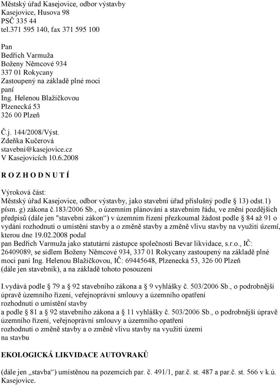 Zdeňka Kučerová stavebni@kasejovice.cz V Kasejovicích 10.6.2008 R O Z H O D N U T Í Výroková část: Městský úřad Kasejovice, odbor výstavby, jako stavební úřad příslušný podle 13) odst.1) písm.