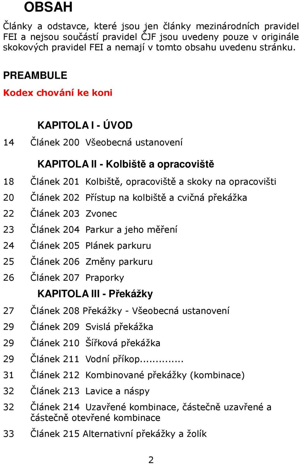 Přístup na kolbiště a cvičná překážka 22 Článek 203 Zvonec 23 Článek 204 Parkur a jeho měření 24 Článek 205 Plánek parkuru 25 Článek 206 Změny parkuru 26 Článek 207 Praporky KAPITOLA III - Překážky