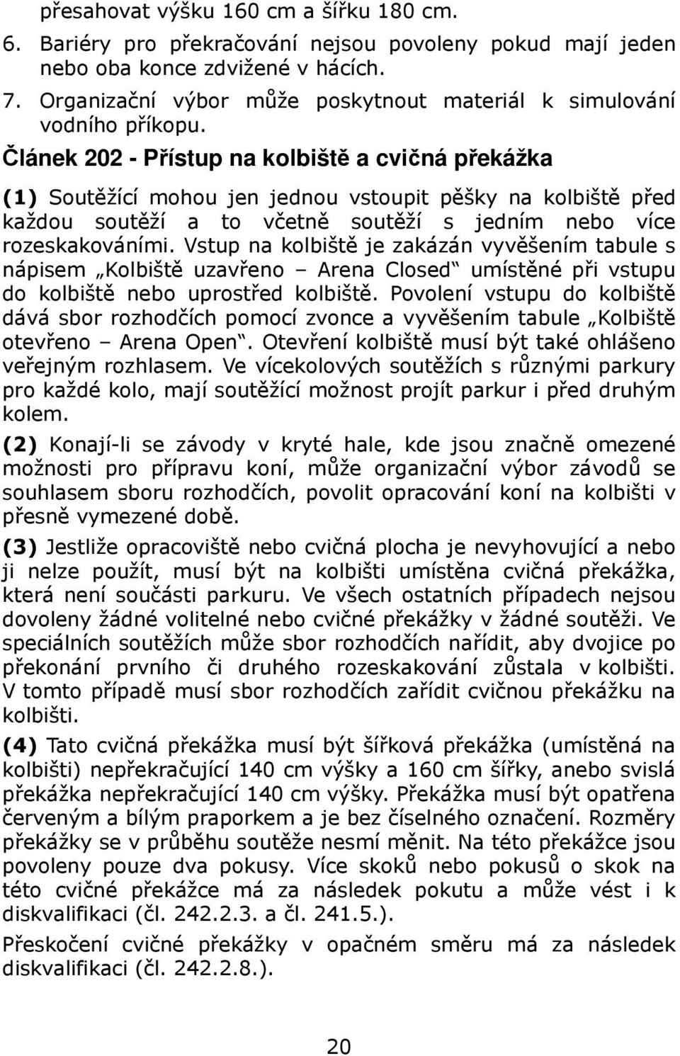 Článek 202 - Přístup na kolbiště a cvičná překážka (1) Soutěžící mohou jen jednou vstoupit pěšky na kolbiště před každou soutěží a to včetně soutěží s jedním nebo více rozeskakováními.