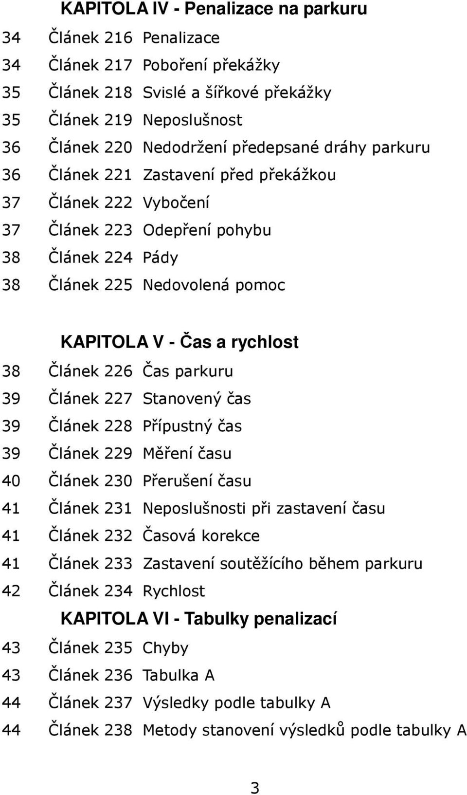 Čas parkuru 39 Článek 227 Stanovený čas 39 Článek 228 Přípustný čas 39 Článek 229 Měření času 40 Článek 230 Přerušení času 41 Článek 231 Neposlušnosti při zastavení času 41 Článek 232 Časová korekce