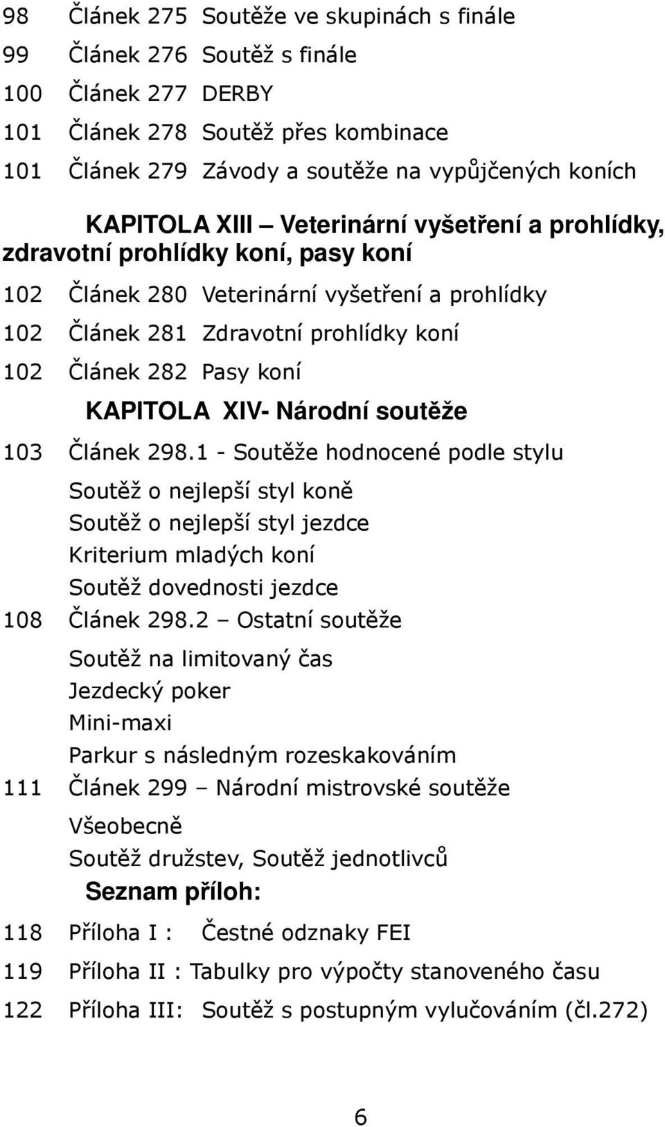 Národní soutěže 103 Článek 298.1 - Soutěže hodnocené podle stylu Soutěž o nejlepší styl koně Soutěž o nejlepší styl jezdce Kriterium mladých koní Soutěž dovednosti jezdce 108 Článek 298.