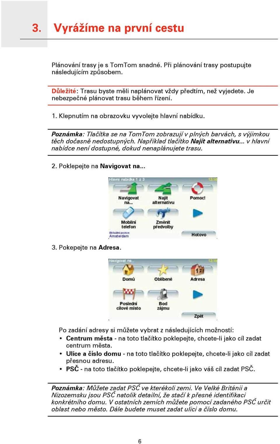 Poznámka: Tlačítka se na TomTom zobrazují v plných barvách, s výjimkou těch dočasně nedostupných. Například tlačítko Najít alternativu... v hlavní nabídce není dostupné, dokud nenaplánujete trasu. 2.