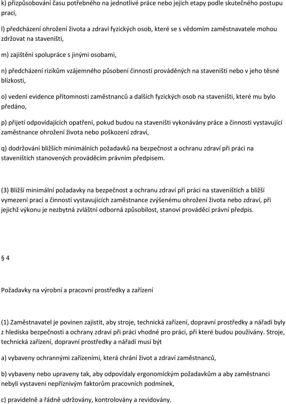 přítomnosti zaměstnanců a dalších fyzických osob na staveništi, které mu bylo předáno, p) přijetí odpovídajících opatření, pokud budou na staveništi vykonávány práce a činnosti vystavující