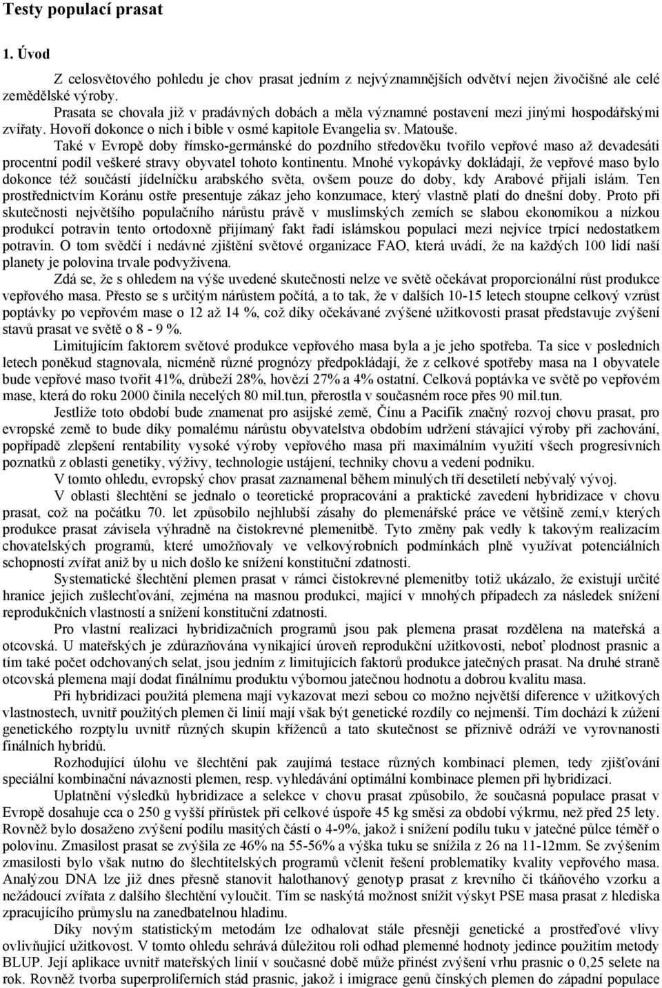 Také v Evropě doby římsko-germánské do pozdního středověku tvořilo vepřové maso až devadesáti procentní podíl veškeré stravy obyvatel tohoto kontinentu.